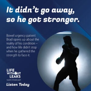 Silhouette of a man boxing with blue lighting and a spotlight. Text reads: “It didn’t go away, so he got stronger.” Promotes the NAFC pelvic floor podcast Life Without Leaks featuring Brad, a bowel urgency patient. Listen Today.